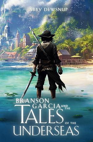 Branson Garcia and the Tales of the Underseas by Abby Dewsnup