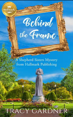 Behind the Frame: A Shepherd Sisters Mystery by Tracy Gardner