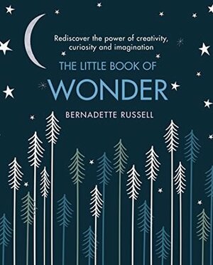 The Little Book of Wonder: Rediscover the power of creativity, curiosity and imagination by Bernadette Russell