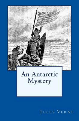 An Antarctic Mystery: The original edition of 1905 by Jules Verne