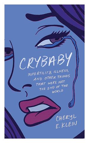 Crybaby: Infertility, Illness, and Other Things that Were Not the End of the World by Cheryl Klein, Cheryl Klein