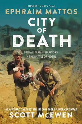 City of Death: Humanitarian Warriors in the Battle of Mosul by Ephraim Mattos, Scott McEwen