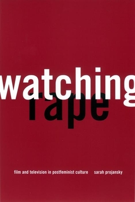 Watching Rape: Film and Television in Postfeminist Culture by Sarah Projansky