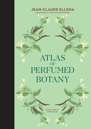 Atlas of Perfumed Botany by Jean-Claude Ellena, Karin Doering-Froger