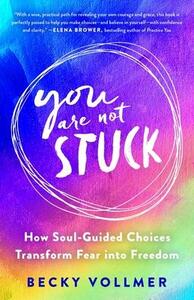 You Are Not Stuck: How Soul-Guided Choices Can Move You Out of Fear and into the Life You Long For by Becky Vollmer, Becky Vollmer