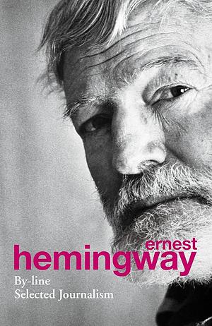 By-Line: Ernest Hemingway by Ernest Hemingway