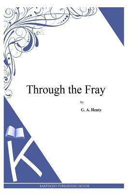 Through the Fray by G.A. Henty