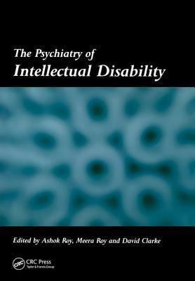 The Psychiatry of Intellectual Disability by Ashok Roy, Meera Roy, David Clarke