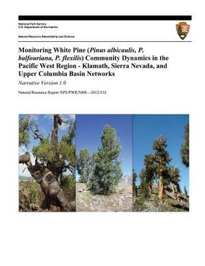 Monitoring White Pine (Pinus albicaulis, P. balfouriana, P. flexilis) Community Dynamics in the Pacific West Region- Klamath, Sierra Nevada, and Upper by D. Sarr, U. S. Department National Park Service, L. a. Starcevich