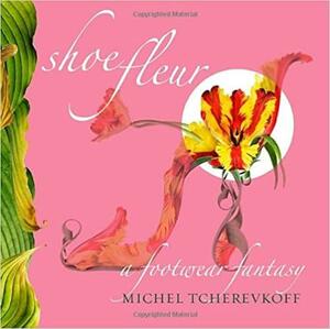 Shoe Fleur: A Footwear Fantasy by Michel Tcherevkoff