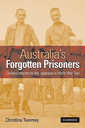Australia's Forgotten Prisoners: Civilians Interned by the Japanese in World War Two by Christina Twomey