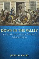 Down in the Valley: An Introduction to African American Religious History by Julius Bailey