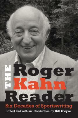 The Roger Kahn Reader: Six Decades of Sportswriting by Roger Kahn