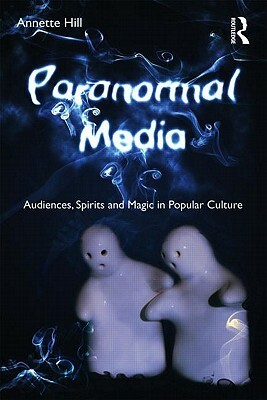 Paranormal Media: Audiences, Spirits and Magic in Popular Culture by Annette Hill