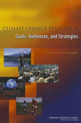 Climate Change Education: Goals, Audiences, and Strategies: A Workshop Summary by Board on Science Education, Division of Behavioral and Social Scienc, National Research Council