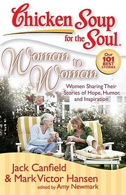 Chicken Soup for the Soul: Woman to Woman: Women Sharing Their Stories of Hope, Humor, and Inspiration by Amy Newmark, Mark Victor Hansen, Jack Canfield