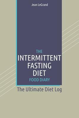 The Intermittent Fasting Diet Food Diary: The Ultimate Diet Log by Fastforward Publishing, Jean Legrand