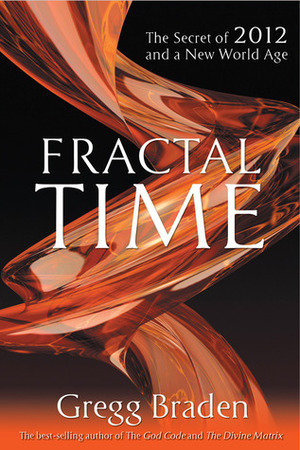 Fractal Time: The Secret of 2012 and a New World Age by Gregg Braden