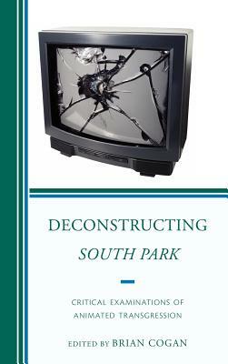 Deconstructing South Park: Critical Examinations of Animated Transgression by Brian Cogan