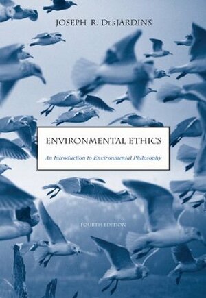 Environmental Ethics: An Introduction to Environmental Philosophy by Joseph R. DesJardins