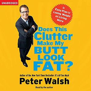 Does This Clutter Make My Butt Look Fat?: An Easy Plan for Consuming Less and Living More by Peter Walsh, Peter Walsh