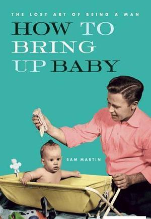 How to Bring Up Baby by Sam Martin