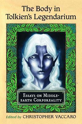 The Body in Tolkien's Legendarium: Essays on Middle-Earth Corporeality by Christopher Vaccaro