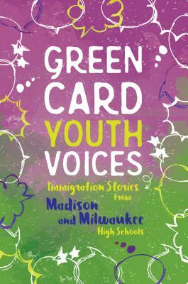 Immigration Stories from Madison and Milwaukee High Schools: Green Card Youth Voices by Tea Rozman Clark