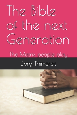 The Bible of the next Generation: The Matrix people play by Jorg Thimoreit, Jorg Horst Otto Thimoreit
