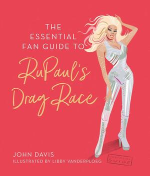 The Essential Fan Guide to RuPaul's Drag Race by John Davis