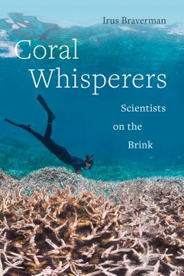 Coral Whisperers, Volume 3: Scientists on the Brink by Irus Braverman