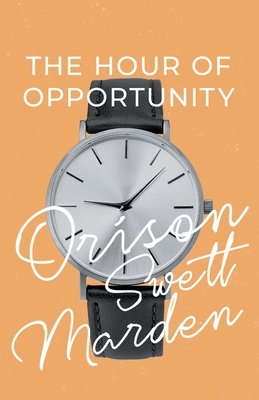The Hour of Opportunity by Orison Swett Marden