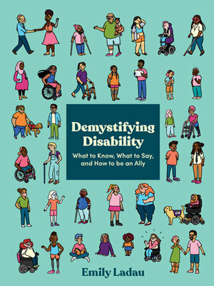 Demystifying Disability: What to Know, What to Say, and How to Be an Ally by Emily Ladau