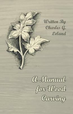 A Manual for Wood Carving by Charles G. Leland