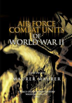 Air Force Combat Units of World War II by Office of Air Force History, Maurer Maurer