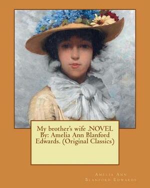 My brother's wife .NOVEL By: Amelia Ann Blanford Edwards. (Original Classics) by Amelia Ann Blanford Edwards