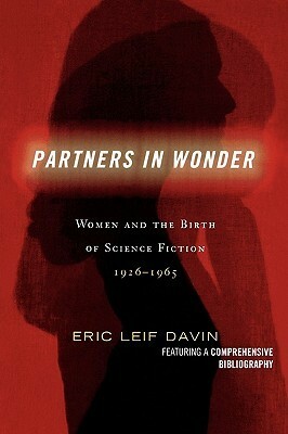 Partners in Wonder: Women and the Birth of Science Fiction, 1926-1965 by Eric Leif Davin