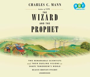 The Wizard and the Prophet: Two Remarkable Scientists and Their Dueling Visions to Shape Tomorrow's World by Charles C. Mann