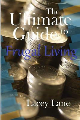 The Ultimate Guide to Frugal Living by Lacey Lane