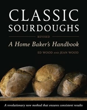 Classic Sourdoughs, Revised: A Home Baker's Handbook by Ed Wood, Jean Wood