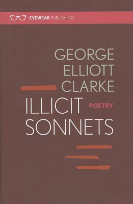 Illicit Sonnets by George Elliott Clarke