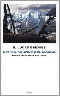 Ultimo confine del mondo: Viaggio nella Terra del Fuoco by Lucas Bridges