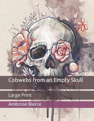 Cobwebs from an Empty Skull: Large Print by Ambrose Bierce