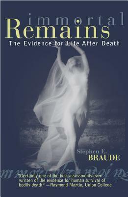 Immortal Remains: The Evidence for Life After Death by Stephen E. Braude