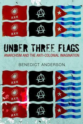 Under Three Flags: Anarchism and the Anti-Colonial Imagination by Benedict Anderson