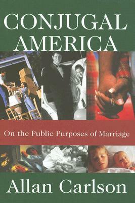 Conjugal America: On the Public Purposes of Marriage by Allan C. Carlson