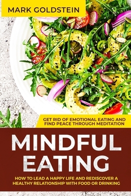 Mindful Eating: How to Lead a Happy Life and Rediscover a Healthy Relationship with Food or Drinking - Get Rid of Emotional Eating and by Mark Goldstein