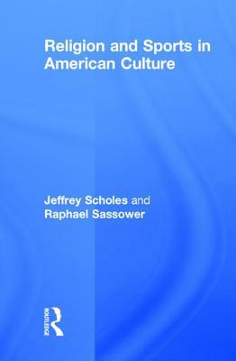 Religion and Sports in American Culture by Raphael Sassower, Jeffrey Scholes