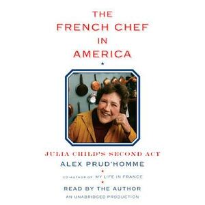 The French Chef in America: Julia Child's Second Act by Alex Prud'homme