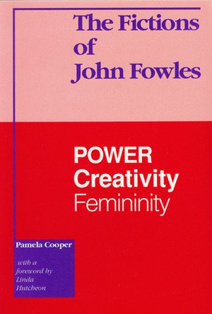 The Fictions of John Fowles: Power, Creativity, Femininity by Pamela Cooper